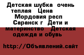 Детская шубка, очень теплая › Цена ­ 100 - Мордовия респ., Саранск г. Дети и материнство » Детская одежда и обувь   